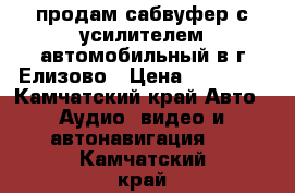 продам сабвуфер с усилителем автомобильный в г.Елизово › Цена ­ 10 000 - Камчатский край Авто » Аудио, видео и автонавигация   . Камчатский край